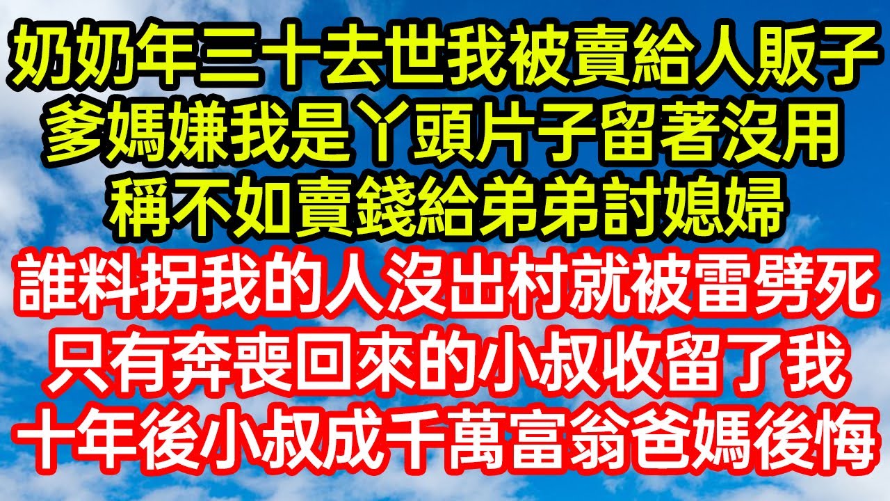 奶奶年三十去世我被賣給人販子，爹媽嫌我是丫頭片子留著沒用，稱不如賣錢給弟弟討媳婦。誰料拐我的人沒出村就被雷劈死！只有奔喪回來的小叔收留了我，十年後小叔成千萬富翁爸#笑看人生#爽文#情感故事#晓晨的书桌