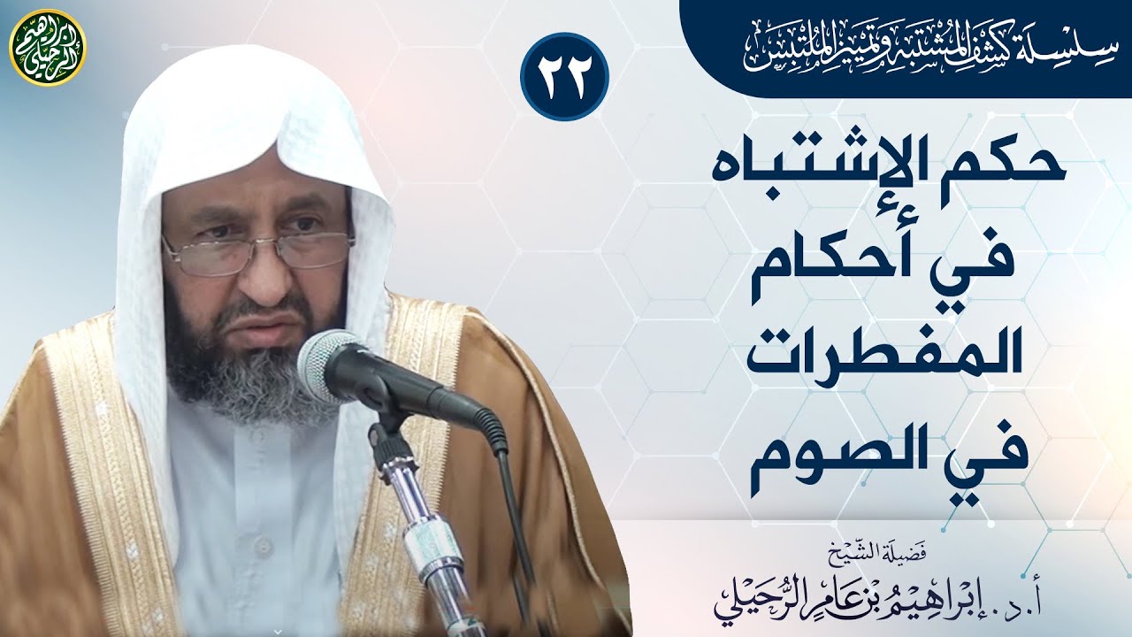 ٢٢. كشف الاشتباه في أحكام المفطرات في الصوم| الشيخ أ.د إبراهيم الرحيلي