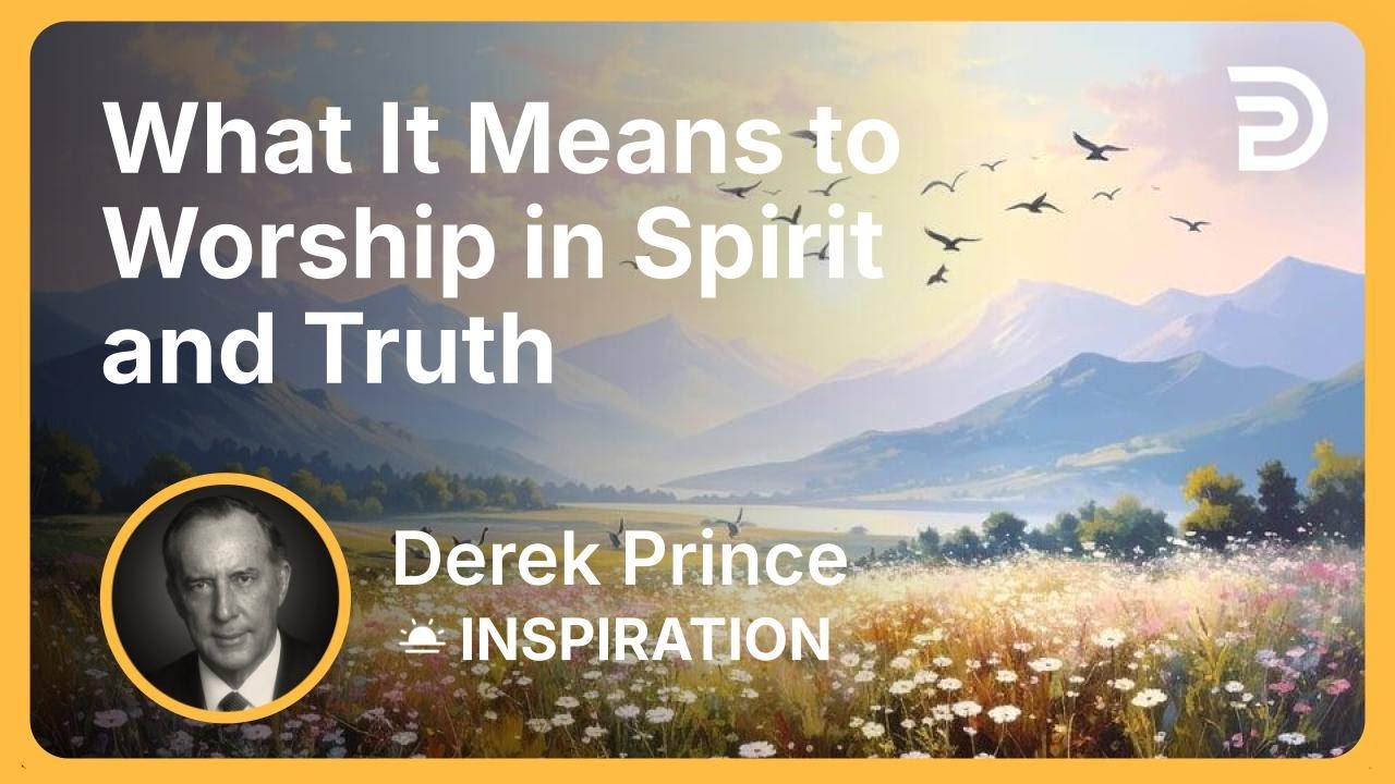 What It Means to Worship in Spirit and Truth | Derek Prince