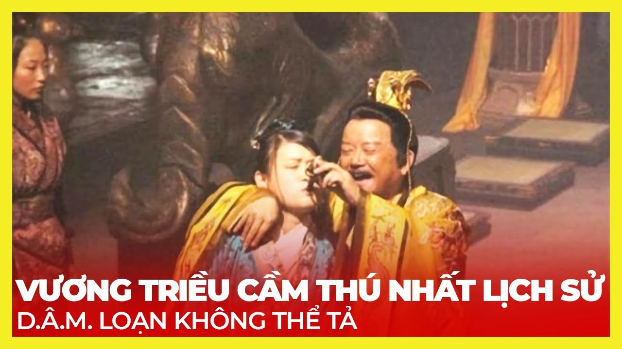 VƯƠNG TRIỀU CẦM THÚ NHẤT LỊCH SỬ, D.Â.M. LOẠN KHÔNG THỂ TẢ