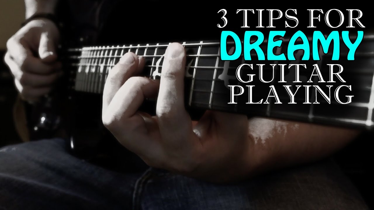3 Tips For Dreamy Guitar Playing