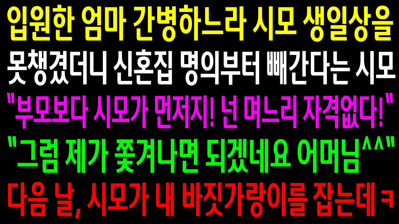 (반전사연)입원한 엄마 간병하느라 시모 생일상을 못챙겼더니 신혼집 명의부터 빼간다는 시모..다음날 시모가 내 바짓가랑이를 잡는데ㅋ[신청사연][사이다썰][사연라디오]