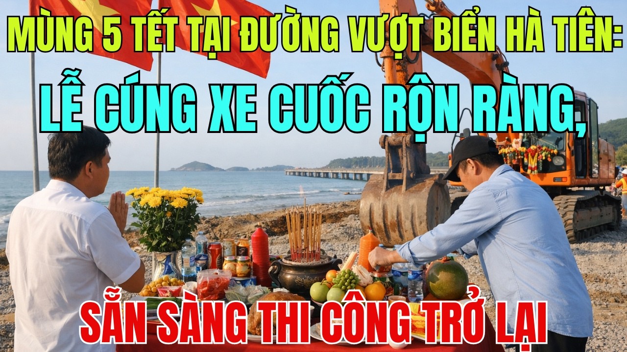 Mùng 5 Tết Tại Đường Vượt Biển Hà Tiên: Lễ Cúng Xe Cuốc Rộn Ràng, Sẵn Sàng Thi Công Trở Lại