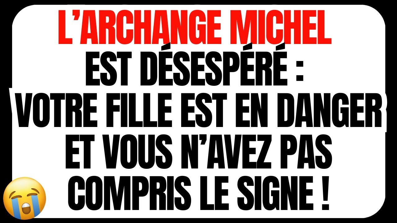 🔵 L’ARCHANGE MICHEL EST DÉSESPÉRÉ : VOTRE FILLE EST EN DANGER ET VOUS N’AVEZ PAS COMPRIS LE SIGNE !