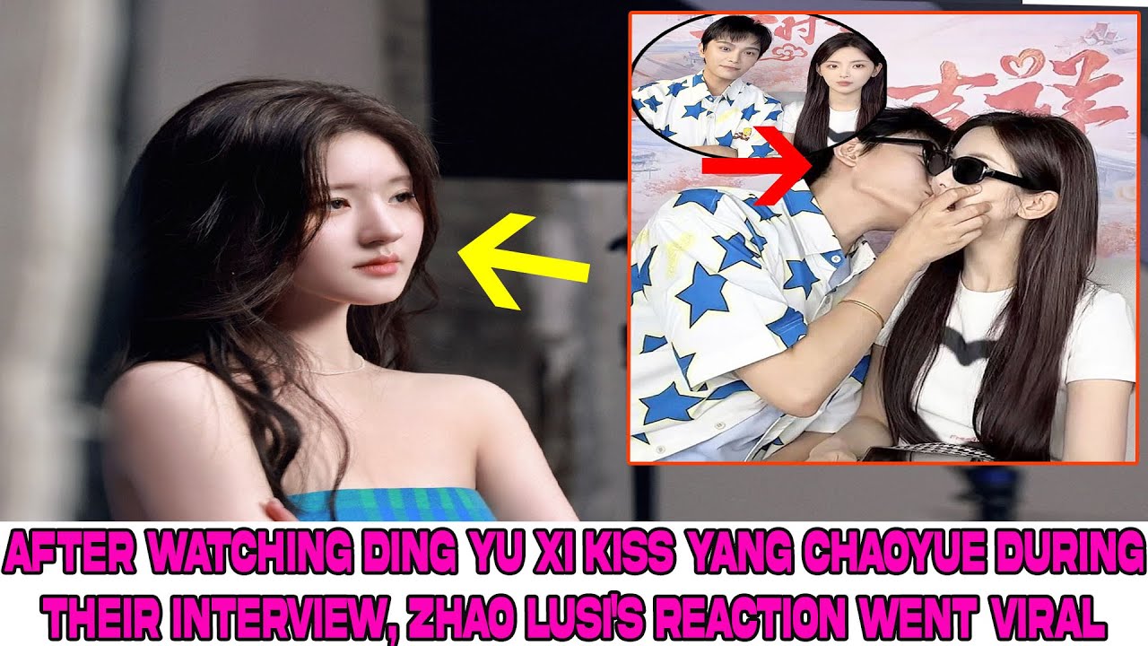 After watching Ding Yu Xi kiss Yang Chaoyue during their interview, Zhao Lusi's reaction went viral.