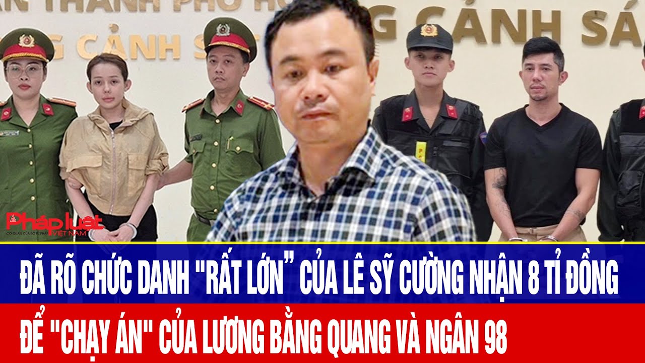 Đã rõ chức danh "rất lớn” của Lê Sỹ Cường nhận 8 tỉ đồng để "chạy án" của Lương Bằng Quang
