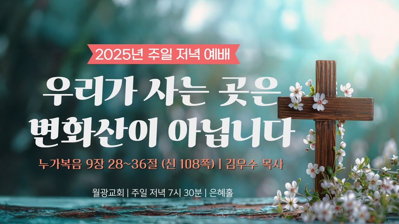 월광교회ㅣ2025-08-17ㅣ주일저녁예배ㅣ우리가 사는 곳은 변화산이 아닙니다ㅣ누가복음 9:28~36