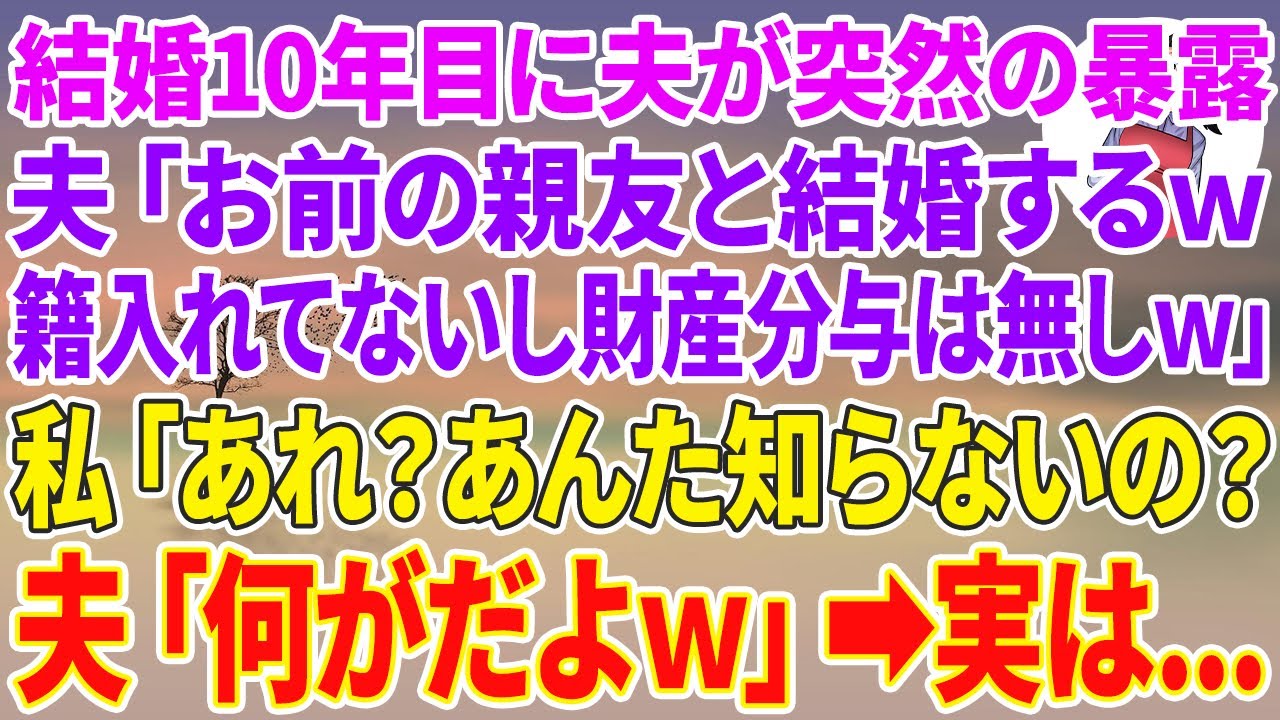 【スカッとする話】結婚10年目に銀行員の夫が突然の暴露「お前の親友と結婚するw籍入れてないし財産分与は無しw」私「あれ？あんた知らないの？」夫「何がだよw」実は…