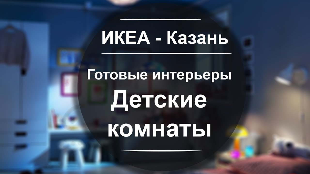 ИКЕА Казань. Показываем подробно готовые интерьеры детских комнат.
