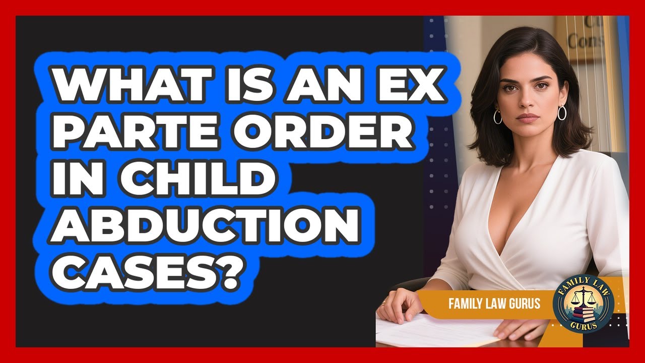 What Is An Ex Parte Order In Child Abduction Cases? - Family Law Gurus