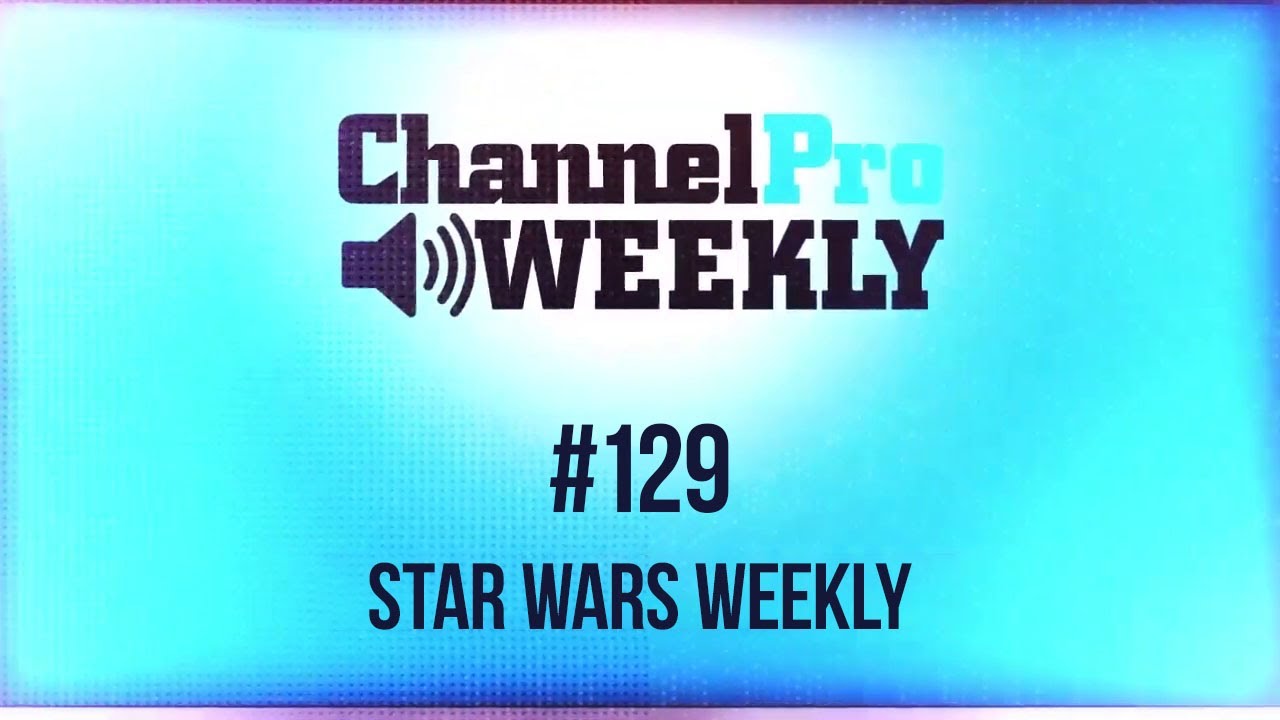 ChannelPro Weekly #129 - Star Wars Weekly