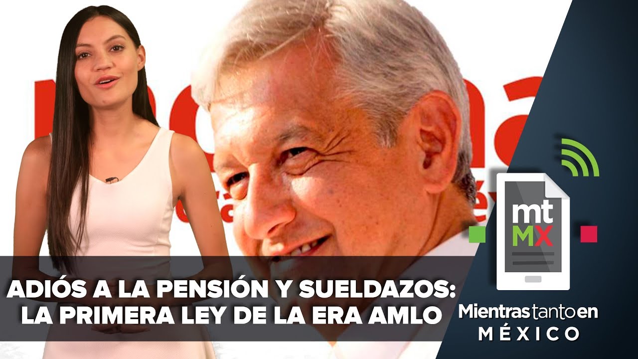 Adiós a la pensión y sueldazos: La primera ley de la era AMLO | Mientras Tanto en México