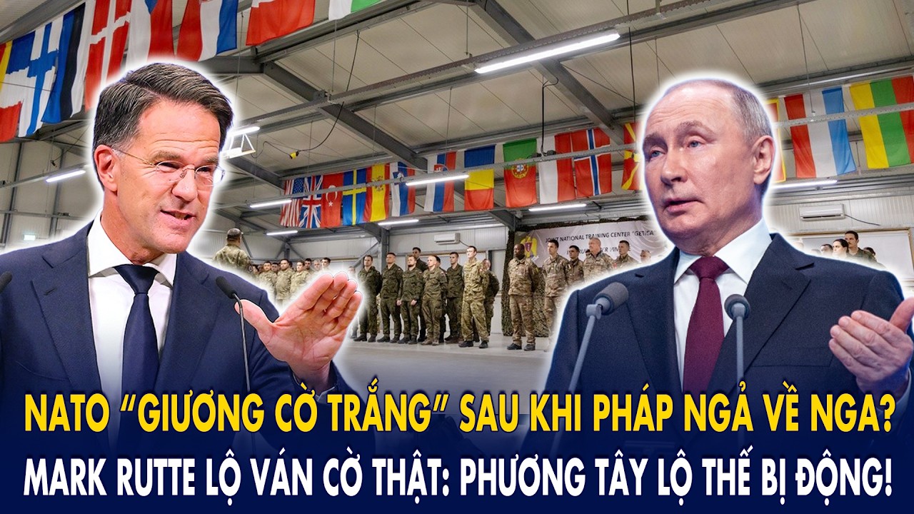 NATO “giương cờ trắng” sau khi Pháp ngả về Nga? Mark Rutte lộ ván cờ thật: P.Tây lộ thế bị động!