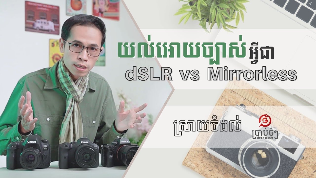 dSLR និង Mirrorless យល់អោយច្បាស់! ជ្រើសរើសមួយណា? ហេតុអ្វី? [ចំណេះដឹង]
