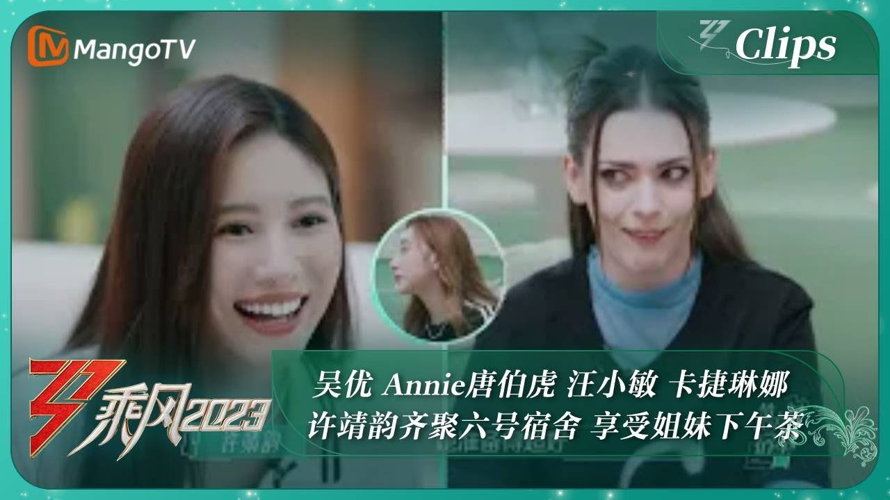 【精彩看点】 吴优 Annie唐伯虎 汪小敏 卡捷琳娜 许靖韵齐聚六号宿舍 享受姐妹下午茶｜《乘风2023》Ride The Wind 2023｜MangoTV