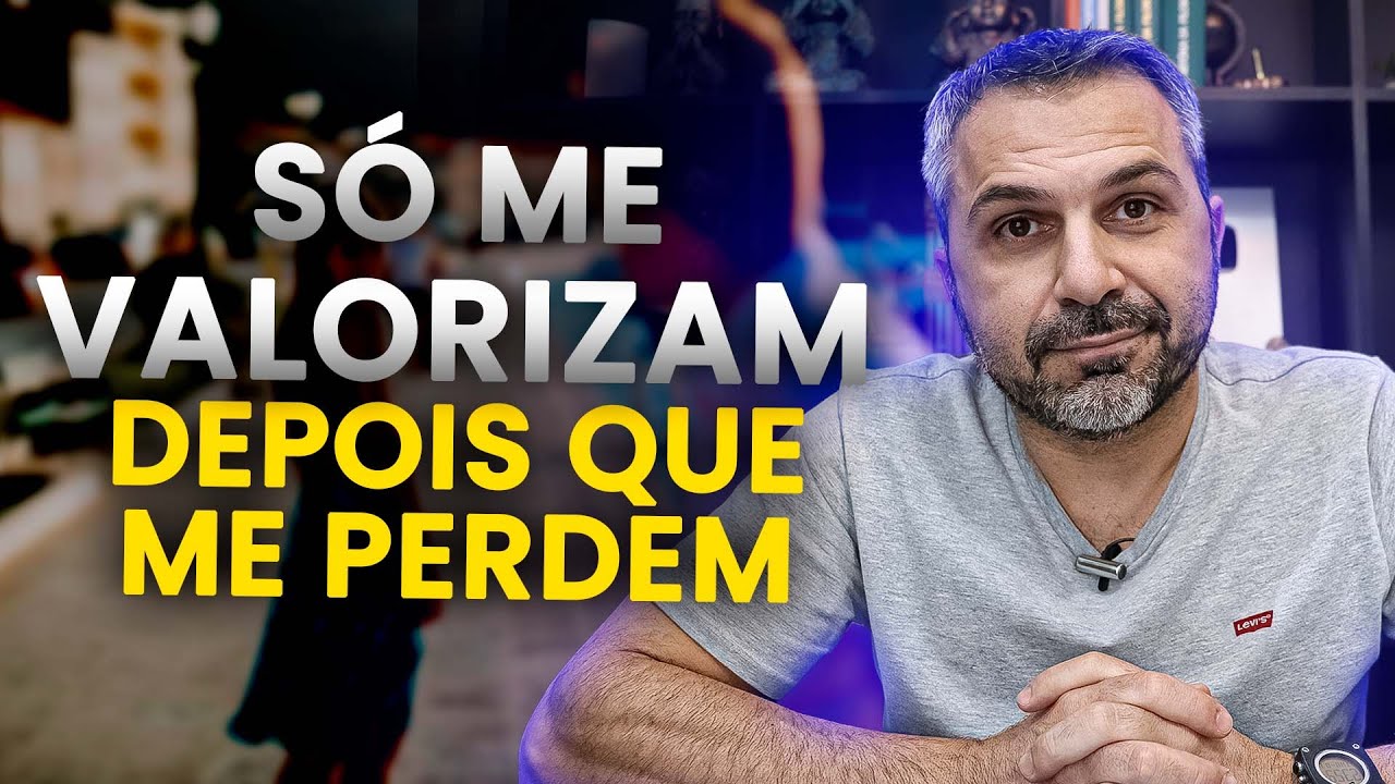 Por que me valorizam depois que me perdem?