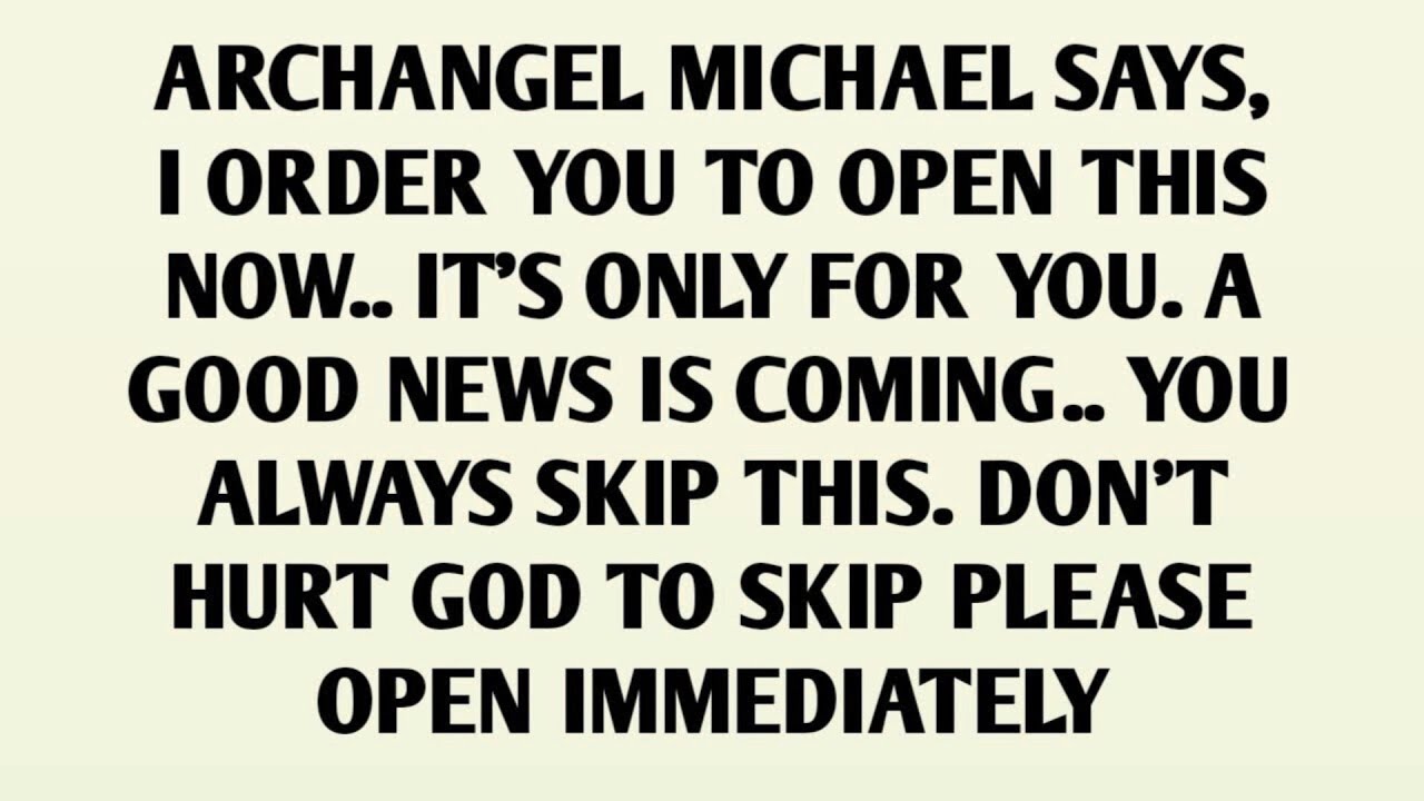 ARCHANGEL MICHAEL SAYS, I ORDER YOU TO OPEN THIS NOW.. IT'S ONLY FOR YOU. A GOOD NEWS