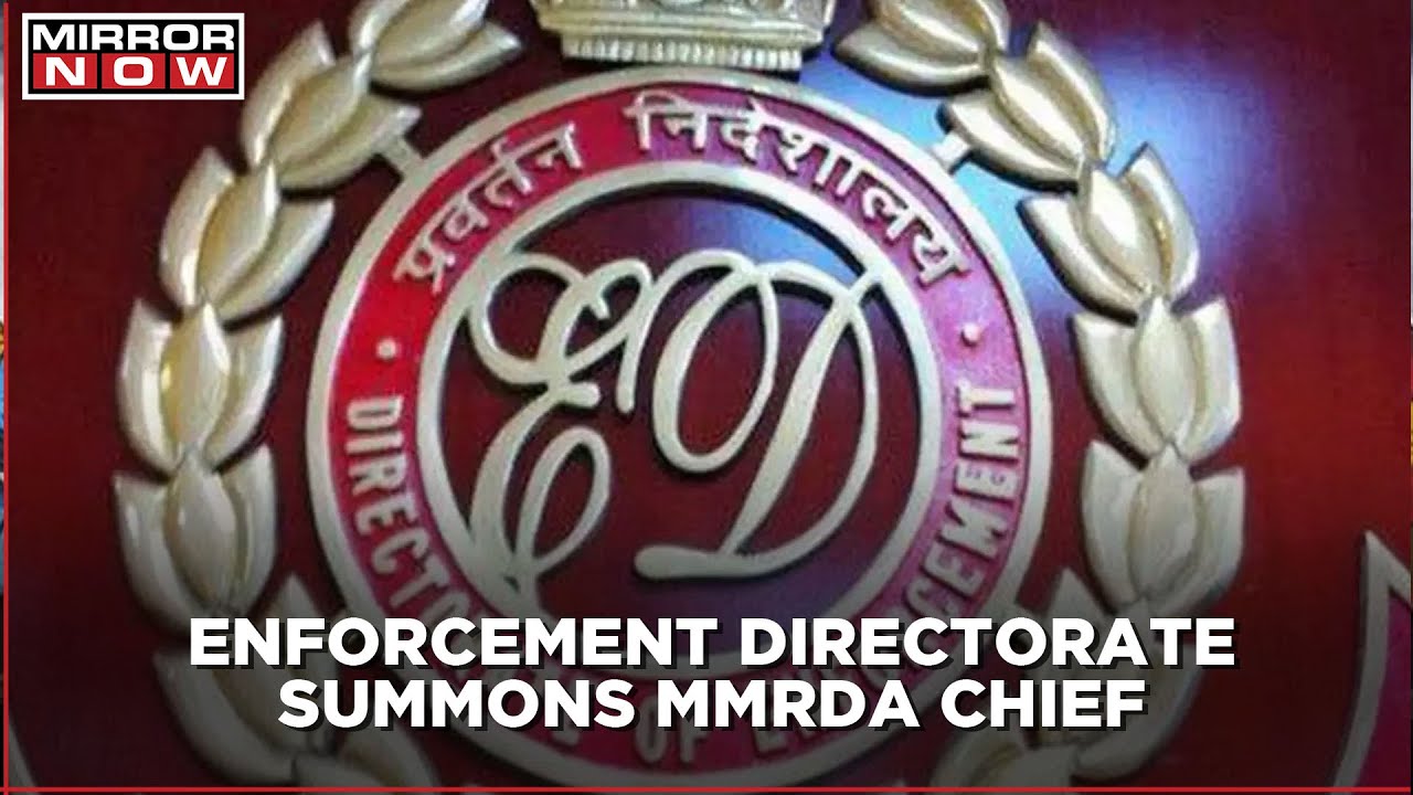 Enforcement Directorate summons MMRDA Chief; says, 'Summon is for recording of evidence'