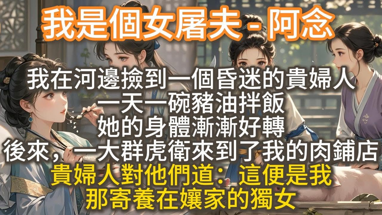 完結溫馨文：我是個女屠戶 - 阿念。我在河邊撿到一個昏迷的貴婦人。   一天一碗豬油拌飯，她的身體漸漸好轉。 後來，一大羣虎衛來到了我的肉鋪店， 貴婦人：「這便是我那寄養在孃家的獨女。」