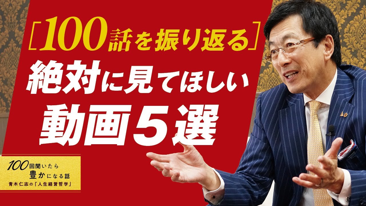 【青木仁志が選ぶ】100話終了を記念し、”絶対”見て欲しい動画をピックアップ。ここまで応援をありがとうございました／時間とお金の使い方／成功者の習慣／中小企業経営の極意【番外編】