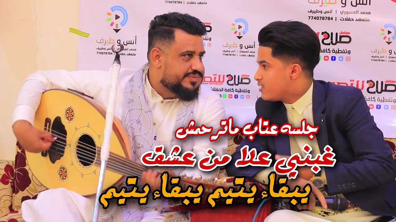 جلسه عتاب ماترحمش غيني علا من عشق غبني يبقا يتيم يبقاء يتيم الفنان احمد غازي والعندليب يحيى عنبه