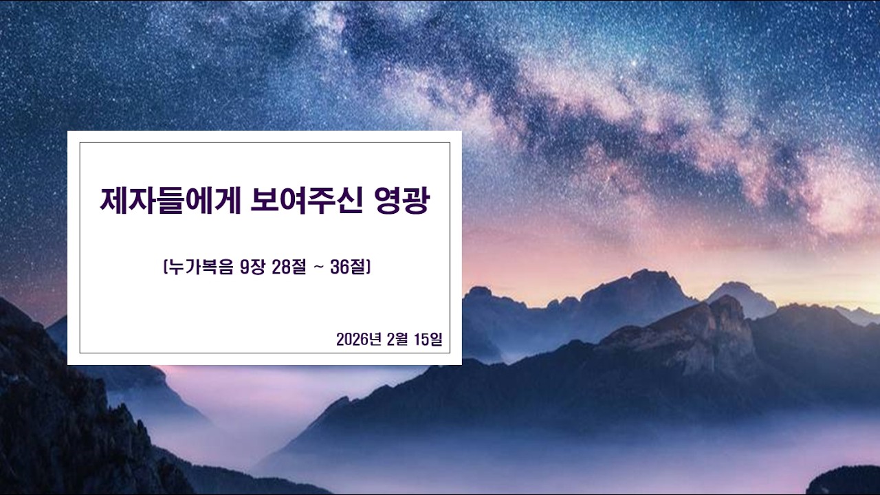 주일예배 : 제자들에게 보여주신 영광 (누가복음 9장 28절 ~ 36절)  |2026. 2. 15.|
