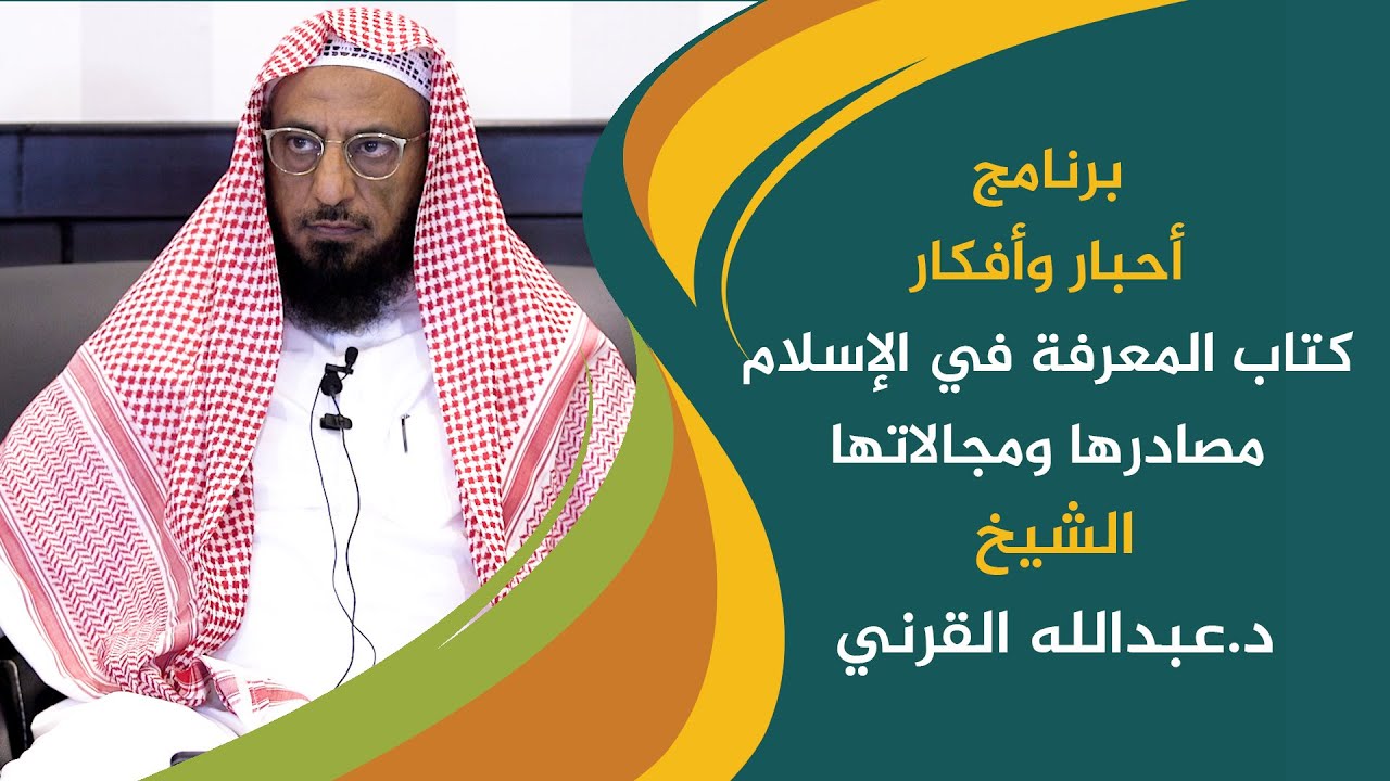 برنامج أحبار وأفكار || المعرفة في الإسلام مصادرها ومجالاتها || د.عبدالله القرني