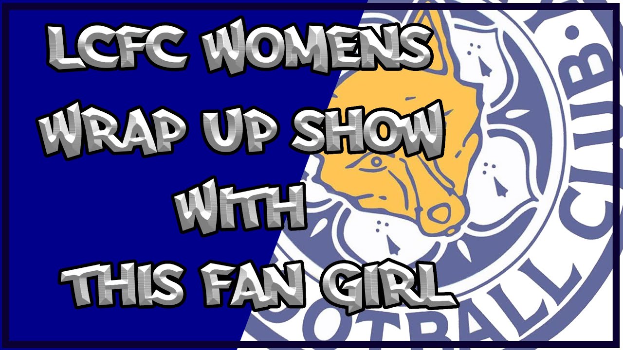 LCFC Womens Wrap up Show with This Fan Girl