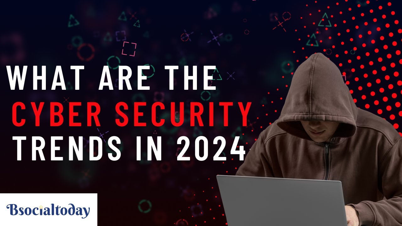 What are the cyber security trends in 2024 | cyber security | bsocialtoday