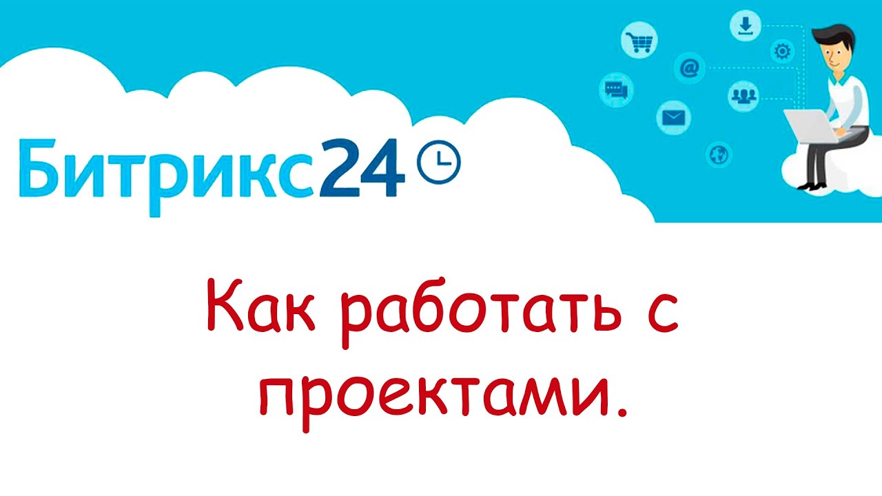 Как работать с проектами в Битрикс 24.