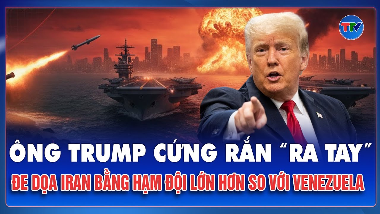 Ông Trump cứng rắn “ra tay”, đe dọa Iran bằng hạm đội lớn hơn cả vòng vây quanh Venezuela | TTV