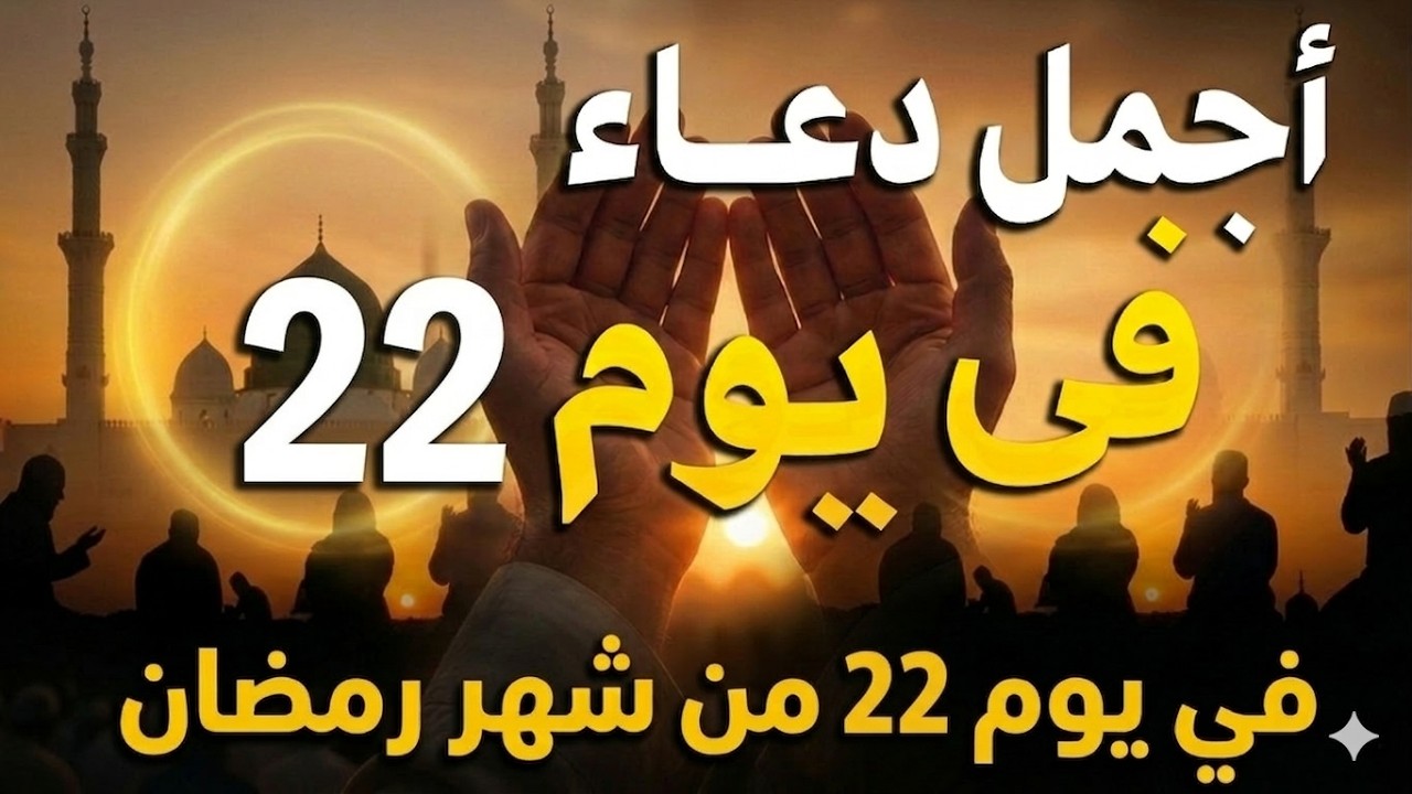 دعاء في يوم الأربعاء يوم 22 من رمضان 2026 مكتوب كامل | أفضل أدعية رمضان لجلب الرزق والفرج العاجل