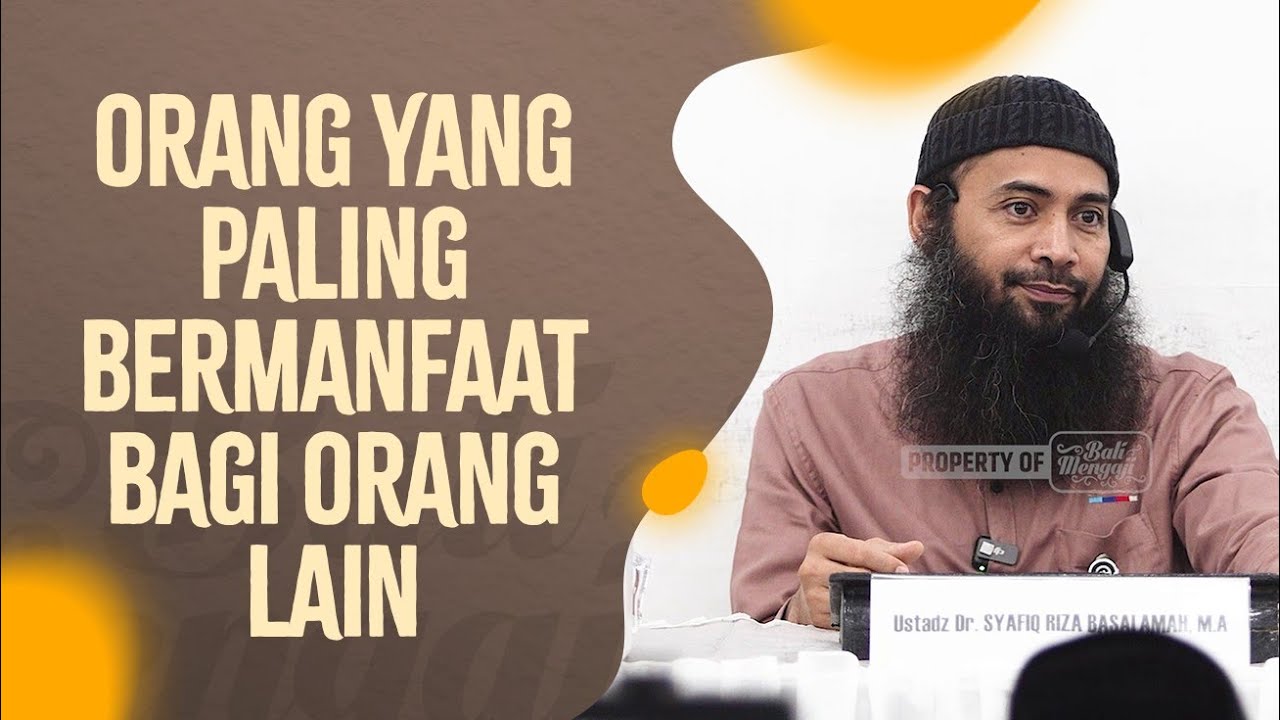 Orang Yang Paling Bermanfaat Bagi Orang Lain - Ustadz Dr. Syafiq Riza Basalamah, Lc., MA