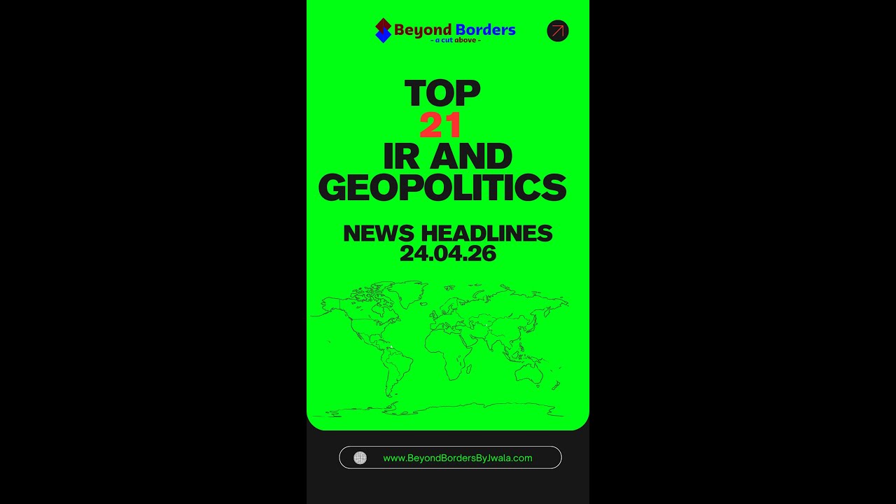 Top 21 IR and Geopolitics News Headlines 24/04/2026