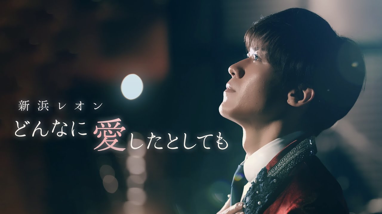 新浜レオン「どんなに愛したとしても」ミュージックビデオ(フル Ver.)【公式】