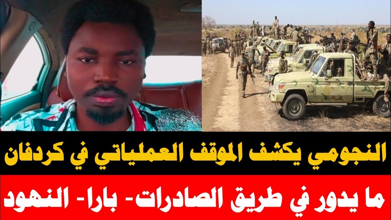 #النجومي يكشف عن تفاصيل الموقف العملياتي العام في كردفان/ طريق الصادرات الابيض الدبيبات النهود