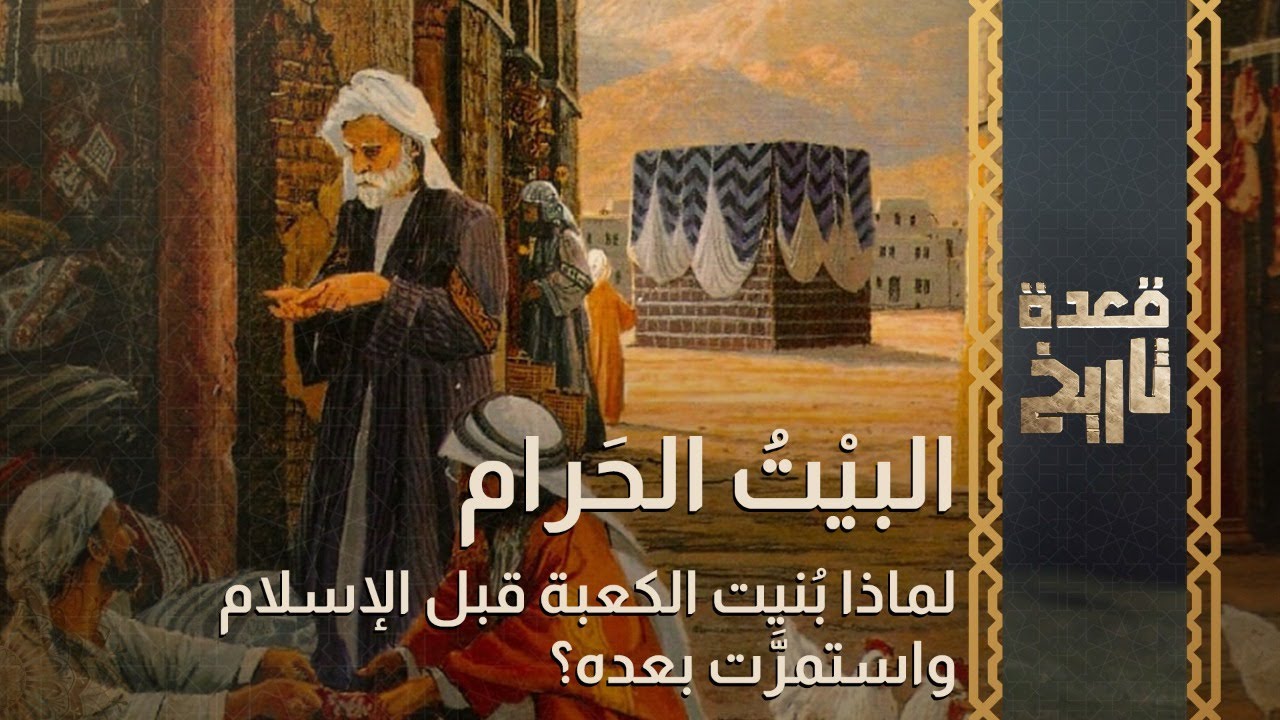 قعدة تاريخ - البيْتُ الحَرام.. لماذا بُنيت الكعبة قبل الإسلام واستمرَّت بعده؟