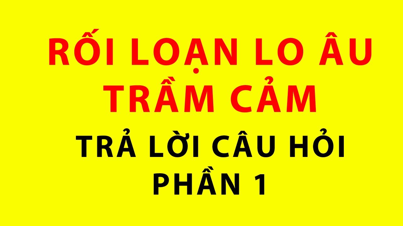 Rối loạn lo âu, trầm cảm và các câu hỏi - kỳ 1