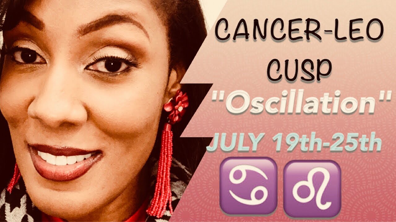 Cancer-Leo Cusp (July 19-25) ~Oscillation~