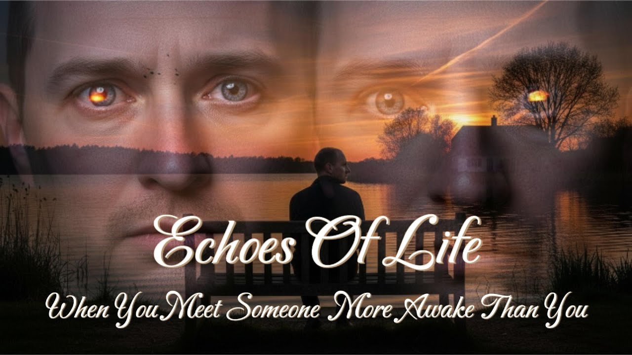 Echoes Of Life - When You Meet Someone More Awake Than You.