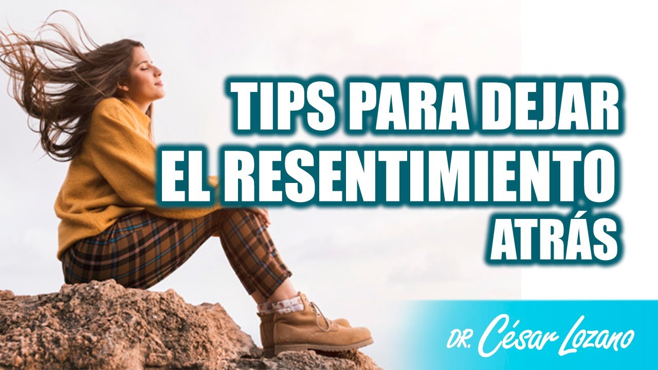 Tips para dejar el resentimiento atr&aacute;s | Dr. C&eacute;sar Lozano