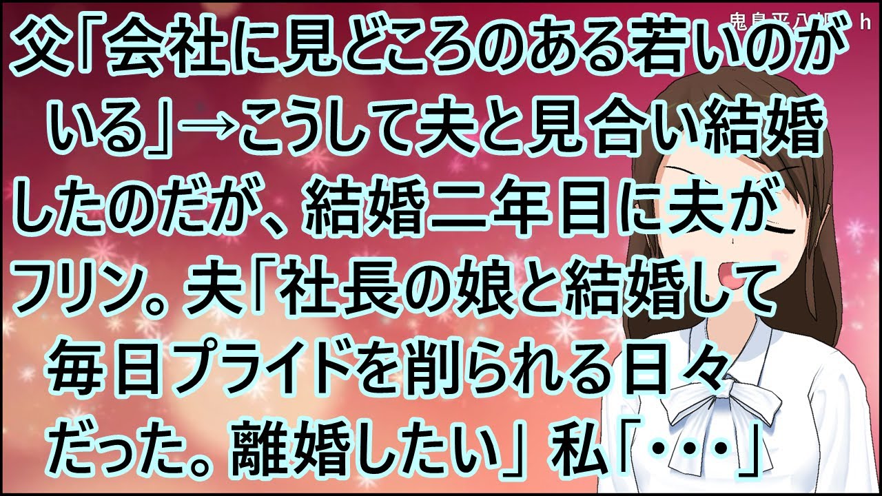 【スカッとする話】父「会社に見どころのある若いのがいる」→こうして夫と見合い結婚したのだが、結婚二年目に夫がフリン。夫「社長の娘と結婚して毎日プライドを削られる日々だった。離婚したい」私「・・・」