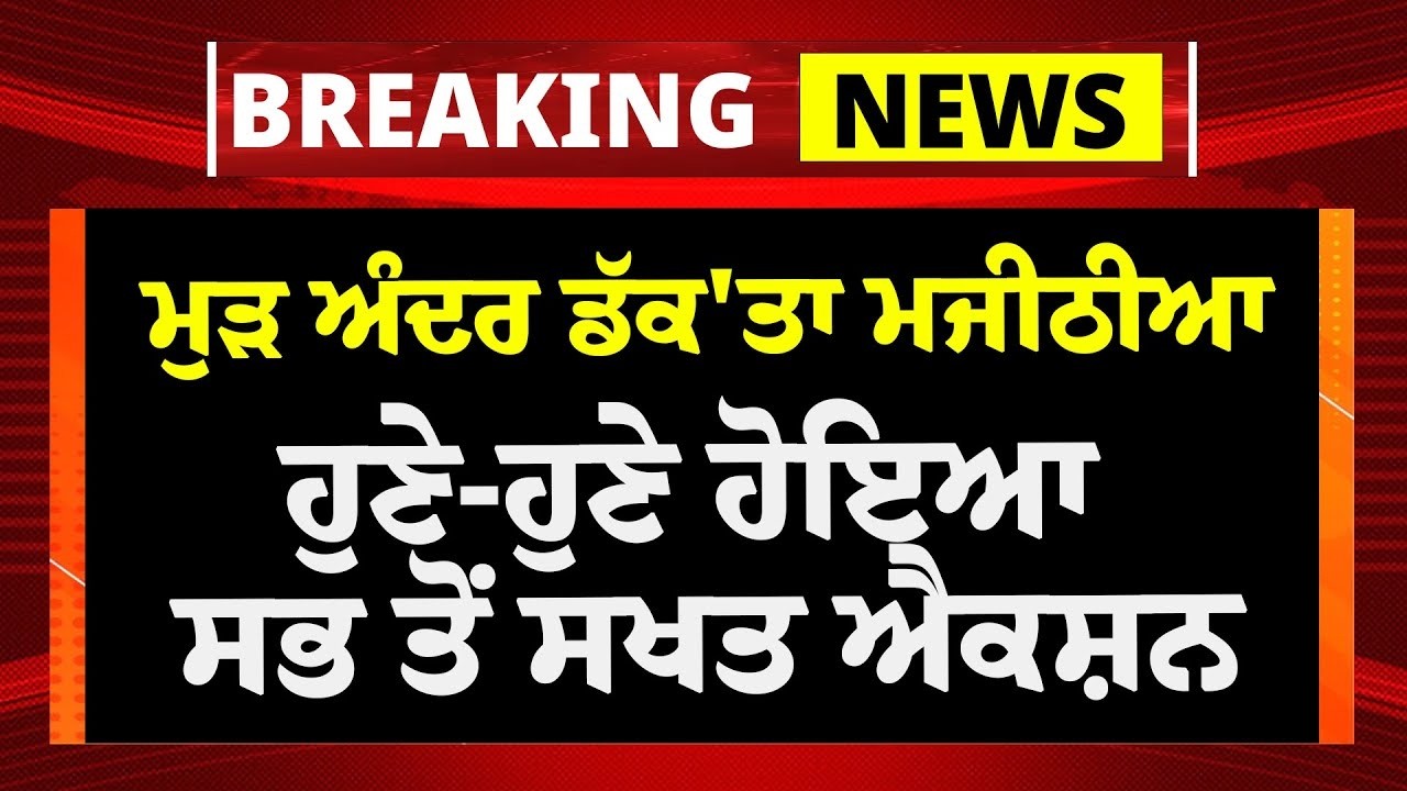 LIVE:- ਹੁਣੇ-ਹੁਣੇ  Bikram Majithia 'ਤੇ ਹੋਇਆ ਸਖਤ ਐਕਸ਼ਨ, ਕੰਬਿਆ Badal | Akali Dal | Lakha Sidhana |