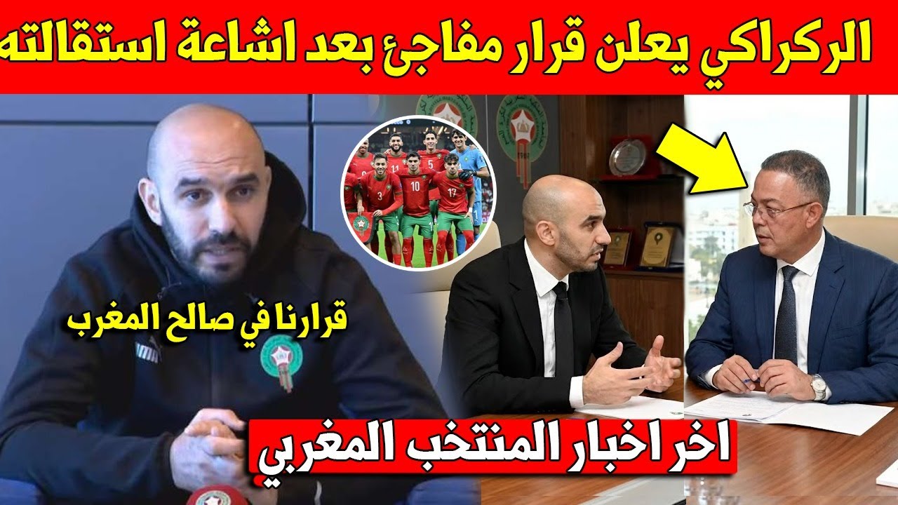 عاجل وليد الركراكي يعلن اول قرار داخل المنتخب المغربي بعد اشاعة استقالته وهذا ما فعله