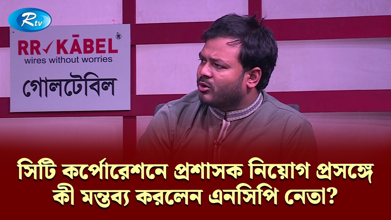 সিটি কর্পোরেশনে প্রশাসক নিয়োগ প্রসঙ্গে কী মন্তব্য করলেন এনসিপি নেতা? | Goal Table | Rtv