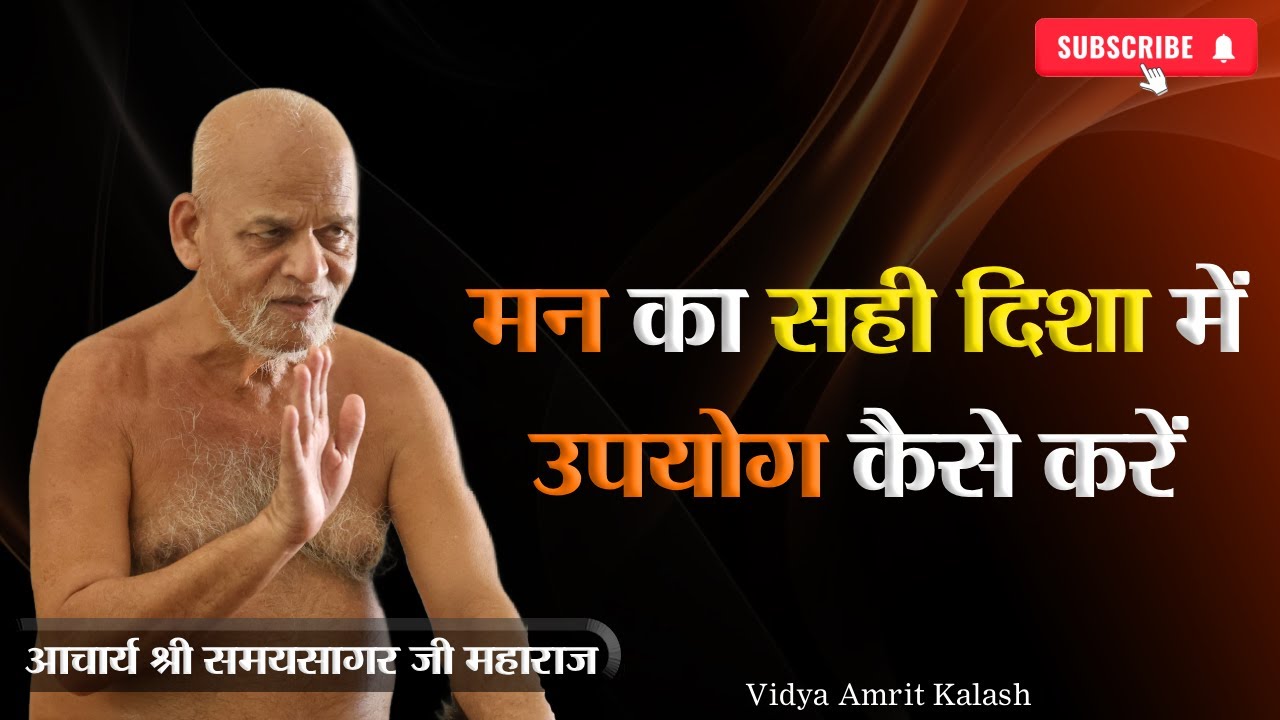 मन का सही दिशा में उपयोग कैसे करें || आचार्य श्री समयसागर जी महाराज