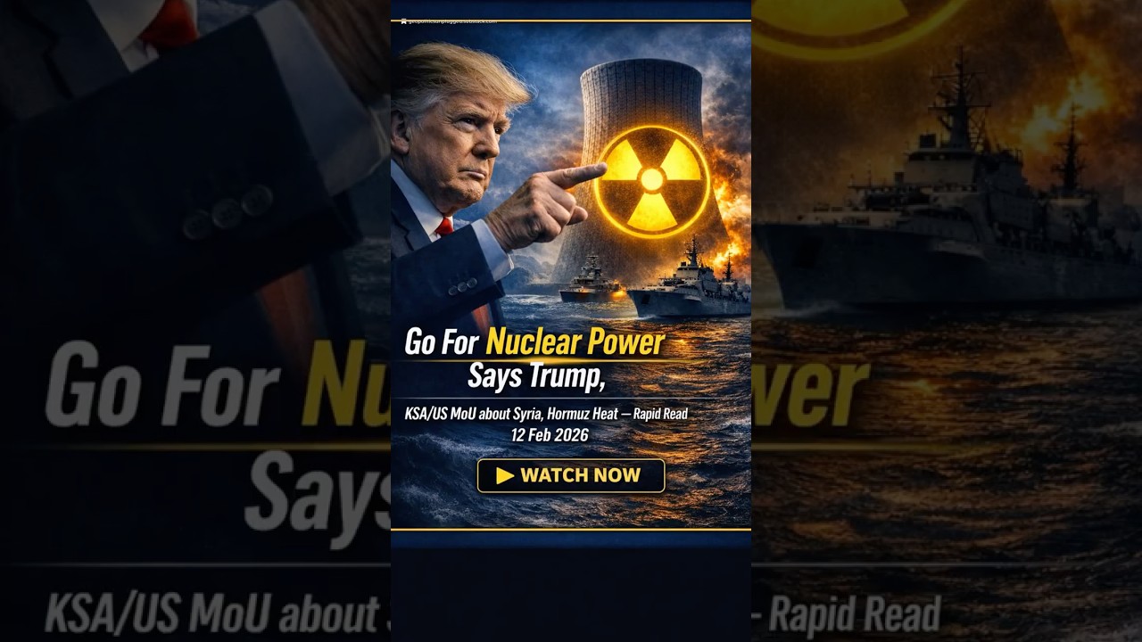 Go For Nuclear Power Says Trump, KSA/US MoU about Syria, Hormuz Heat&mdash;Rapid Read 12 Feb 2026