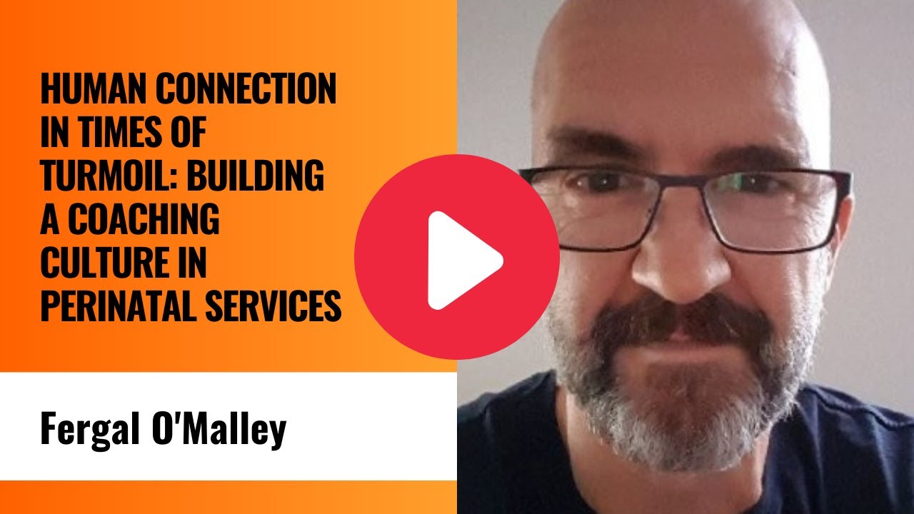 Human connection during turmoil: building a coaching culture in perinatal services - Fergal O'Malley