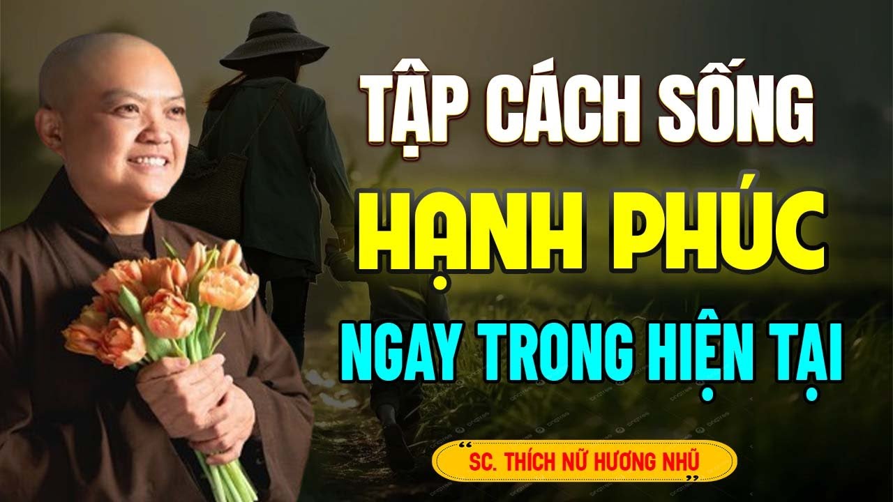 Tập Cách Sống HẠNH PHÚC Ngay Trong Hiện Tại (hay quá) - SC. Thích Nữ Hương Nhũ