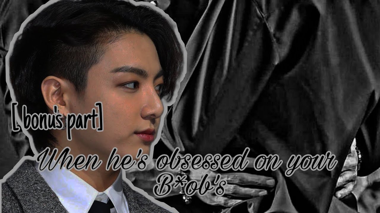 [bonu's part] //When he's obsessed on your B*ob's // J.Jk oneshot//